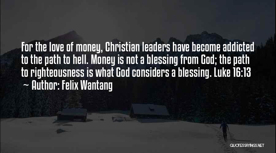 Felix Wantang Quotes: For The Love Of Money, Christian Leaders Have Become Addicted To The Path To Hell. Money Is Not A Blessing