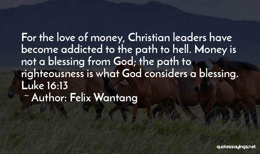 Felix Wantang Quotes: For The Love Of Money, Christian Leaders Have Become Addicted To The Path To Hell. Money Is Not A Blessing