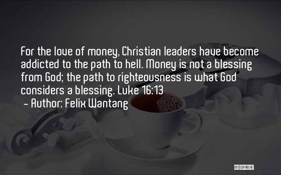 Felix Wantang Quotes: For The Love Of Money, Christian Leaders Have Become Addicted To The Path To Hell. Money Is Not A Blessing