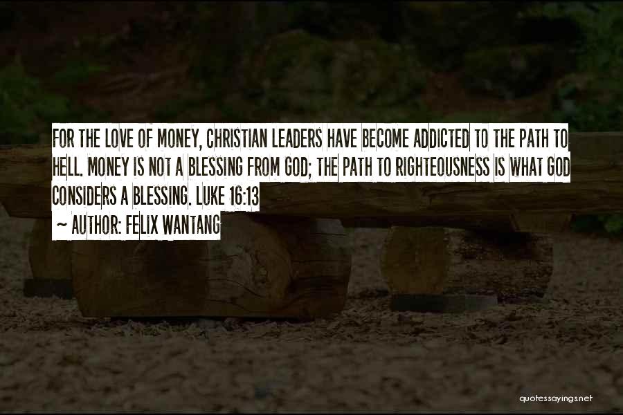 Felix Wantang Quotes: For The Love Of Money, Christian Leaders Have Become Addicted To The Path To Hell. Money Is Not A Blessing