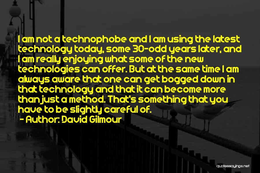 David Gilmour Quotes: I Am Not A Technophobe And I Am Using The Latest Technology Today, Some 30-odd Years Later, And I Am