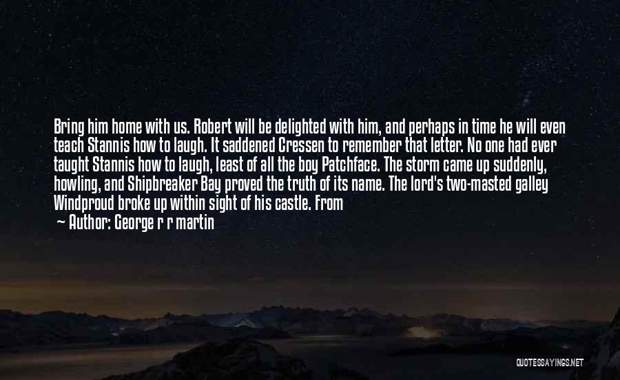 George R R Martin Quotes: Bring Him Home With Us. Robert Will Be Delighted With Him, And Perhaps In Time He Will Even Teach Stannis