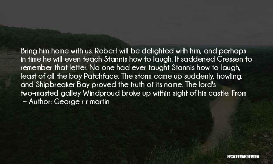 George R R Martin Quotes: Bring Him Home With Us. Robert Will Be Delighted With Him, And Perhaps In Time He Will Even Teach Stannis