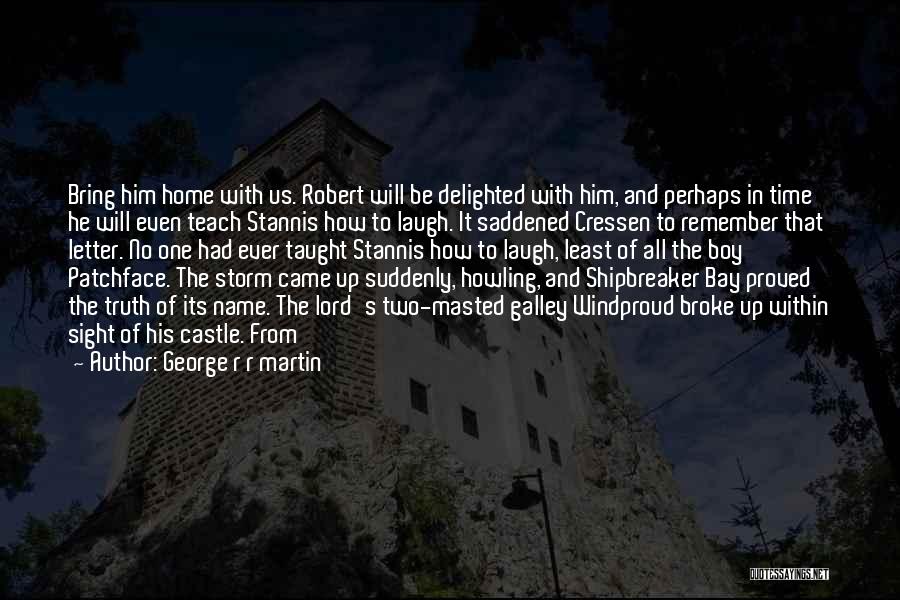 George R R Martin Quotes: Bring Him Home With Us. Robert Will Be Delighted With Him, And Perhaps In Time He Will Even Teach Stannis