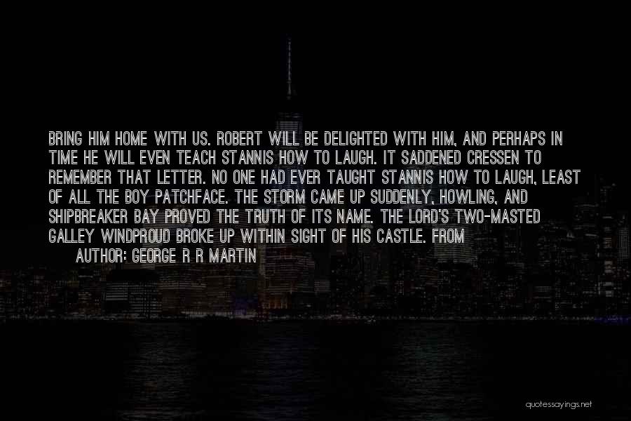 George R R Martin Quotes: Bring Him Home With Us. Robert Will Be Delighted With Him, And Perhaps In Time He Will Even Teach Stannis