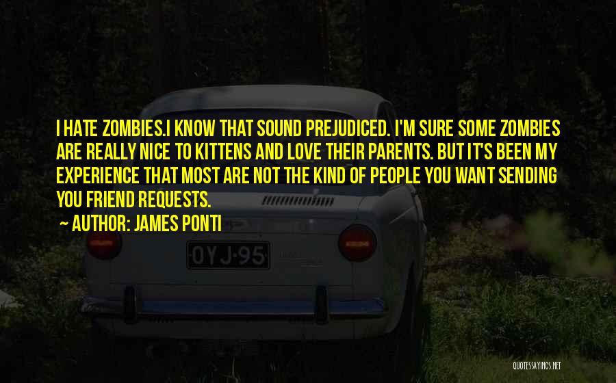 James Ponti Quotes: I Hate Zombies.i Know That Sound Prejudiced. I'm Sure Some Zombies Are Really Nice To Kittens And Love Their Parents.
