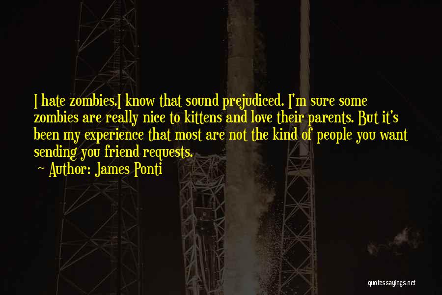 James Ponti Quotes: I Hate Zombies.i Know That Sound Prejudiced. I'm Sure Some Zombies Are Really Nice To Kittens And Love Their Parents.