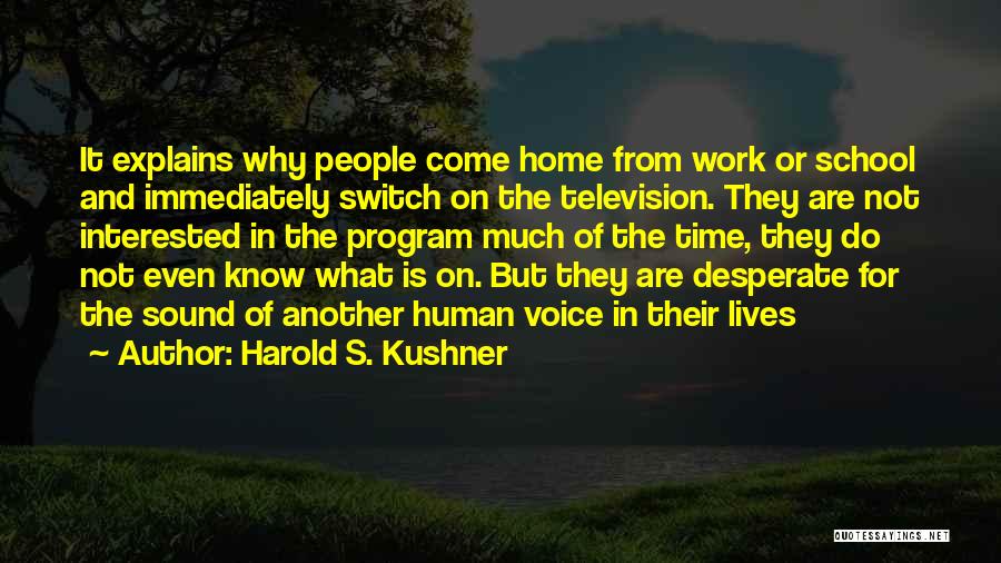 Harold S. Kushner Quotes: It Explains Why People Come Home From Work Or School And Immediately Switch On The Television. They Are Not Interested