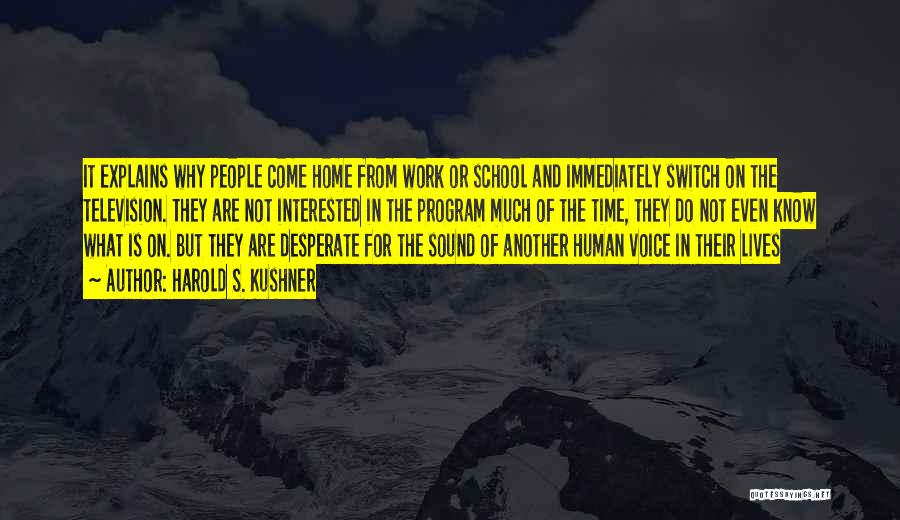 Harold S. Kushner Quotes: It Explains Why People Come Home From Work Or School And Immediately Switch On The Television. They Are Not Interested