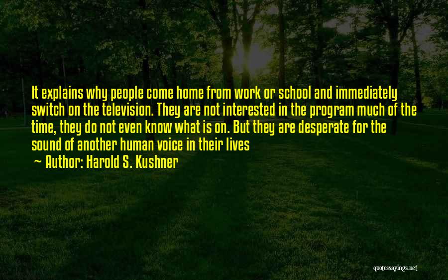 Harold S. Kushner Quotes: It Explains Why People Come Home From Work Or School And Immediately Switch On The Television. They Are Not Interested