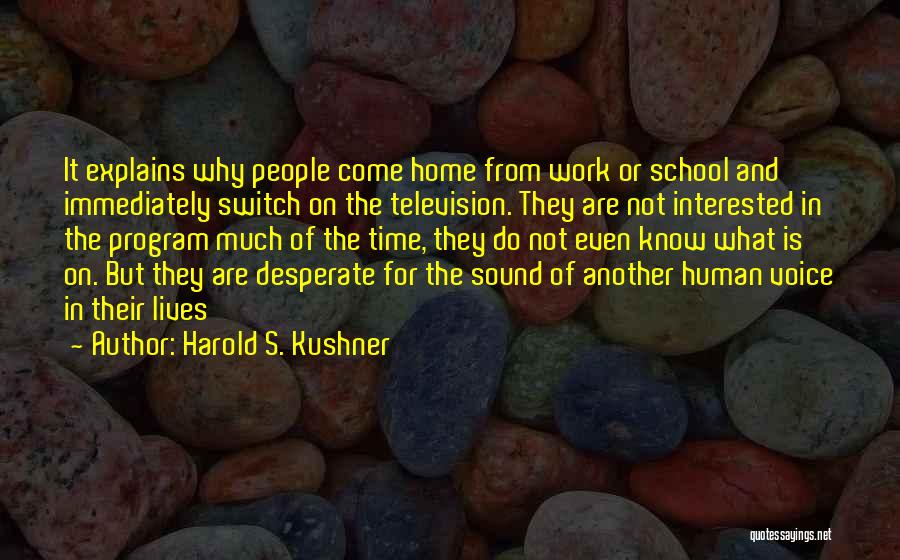 Harold S. Kushner Quotes: It Explains Why People Come Home From Work Or School And Immediately Switch On The Television. They Are Not Interested