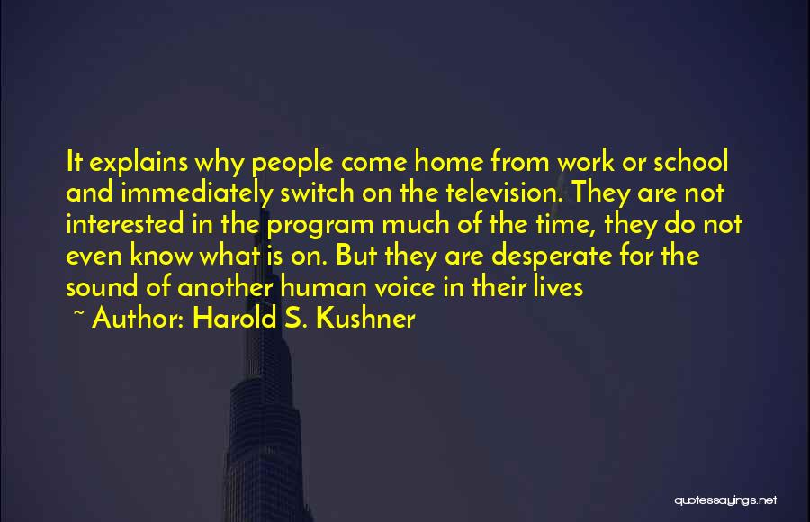 Harold S. Kushner Quotes: It Explains Why People Come Home From Work Or School And Immediately Switch On The Television. They Are Not Interested
