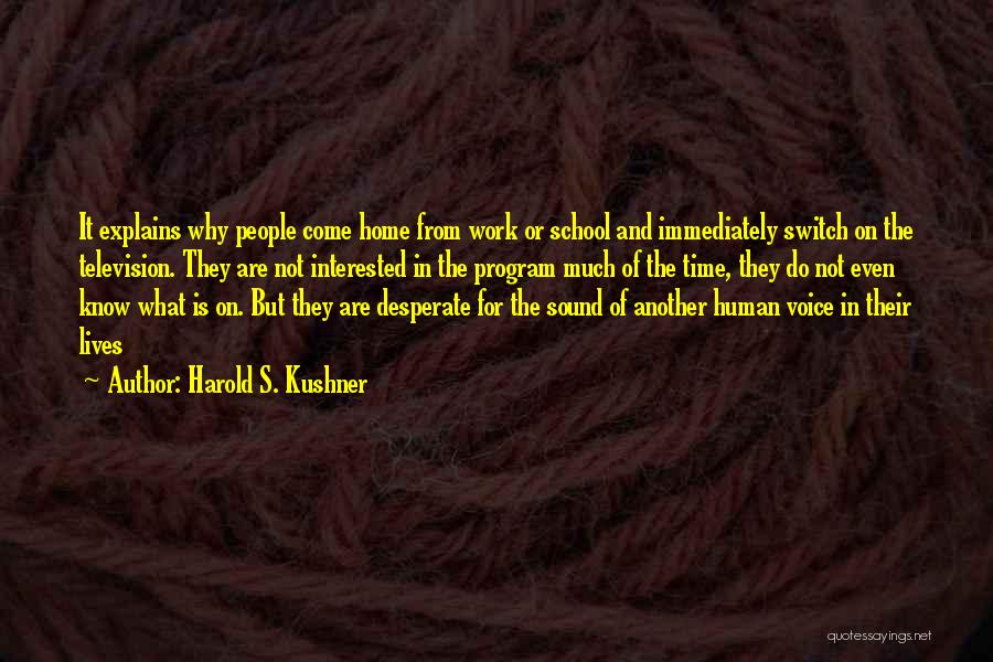 Harold S. Kushner Quotes: It Explains Why People Come Home From Work Or School And Immediately Switch On The Television. They Are Not Interested