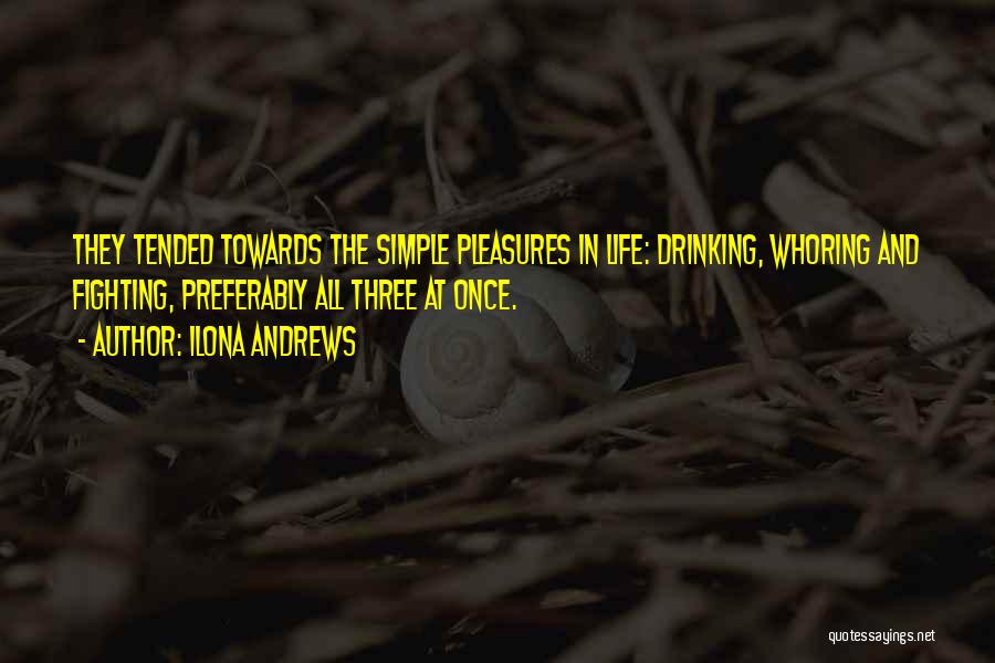Ilona Andrews Quotes: They Tended Towards The Simple Pleasures In Life: Drinking, Whoring And Fighting, Preferably All Three At Once.