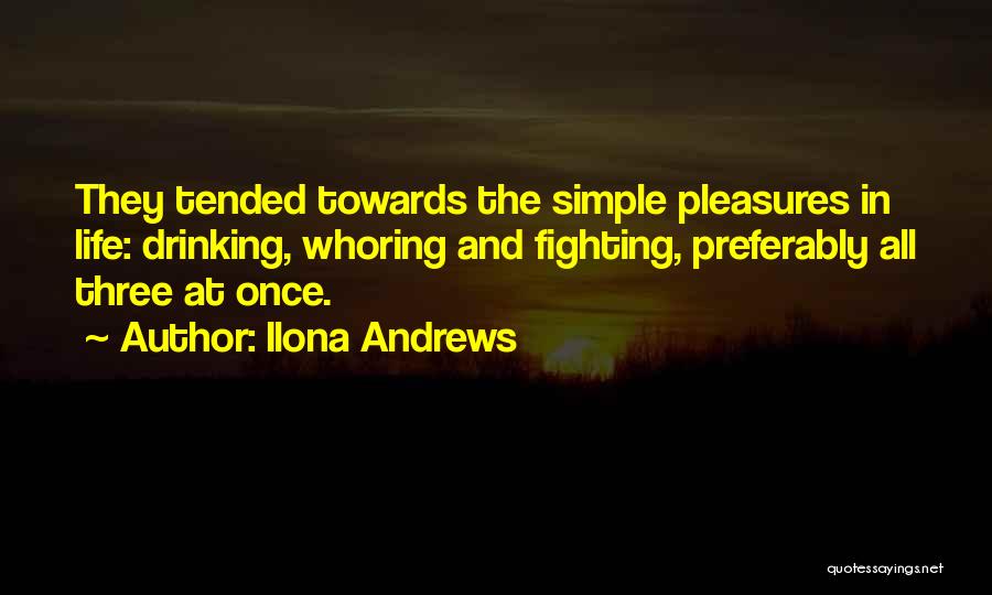 Ilona Andrews Quotes: They Tended Towards The Simple Pleasures In Life: Drinking, Whoring And Fighting, Preferably All Three At Once.