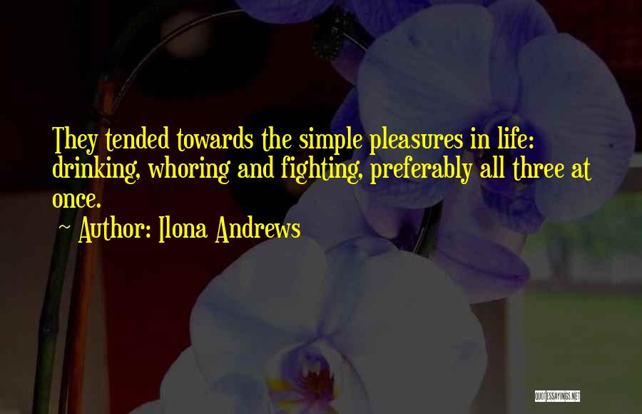 Ilona Andrews Quotes: They Tended Towards The Simple Pleasures In Life: Drinking, Whoring And Fighting, Preferably All Three At Once.