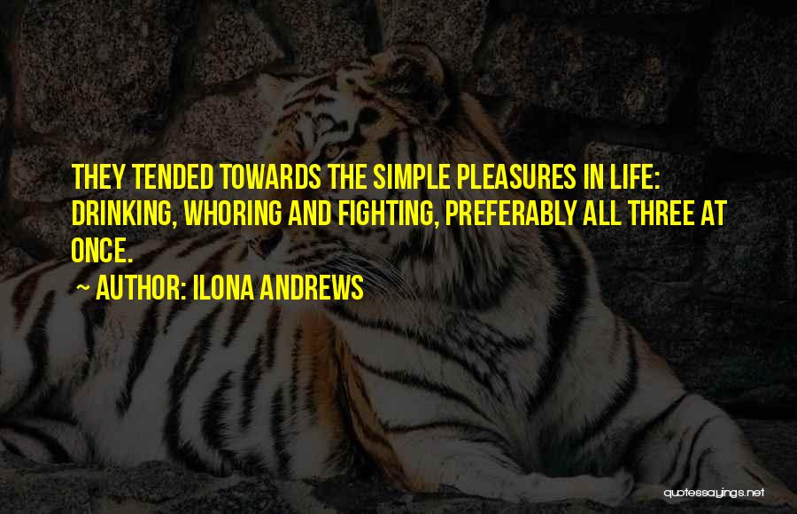 Ilona Andrews Quotes: They Tended Towards The Simple Pleasures In Life: Drinking, Whoring And Fighting, Preferably All Three At Once.