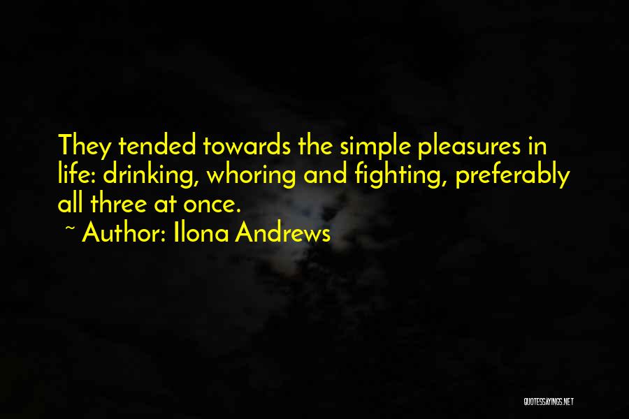 Ilona Andrews Quotes: They Tended Towards The Simple Pleasures In Life: Drinking, Whoring And Fighting, Preferably All Three At Once.