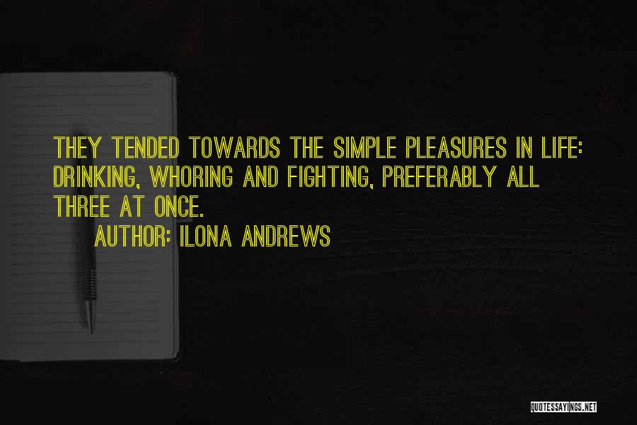 Ilona Andrews Quotes: They Tended Towards The Simple Pleasures In Life: Drinking, Whoring And Fighting, Preferably All Three At Once.