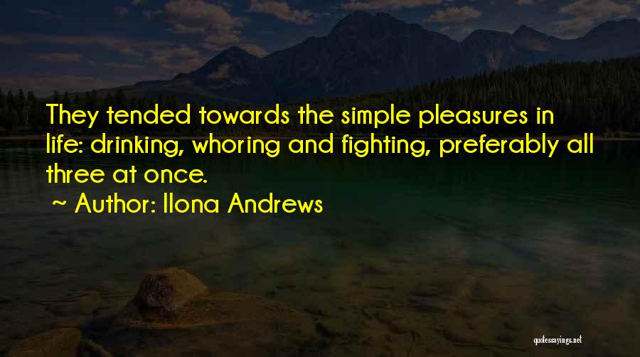 Ilona Andrews Quotes: They Tended Towards The Simple Pleasures In Life: Drinking, Whoring And Fighting, Preferably All Three At Once.