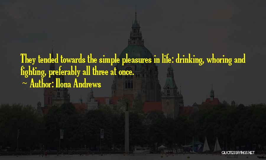 Ilona Andrews Quotes: They Tended Towards The Simple Pleasures In Life: Drinking, Whoring And Fighting, Preferably All Three At Once.