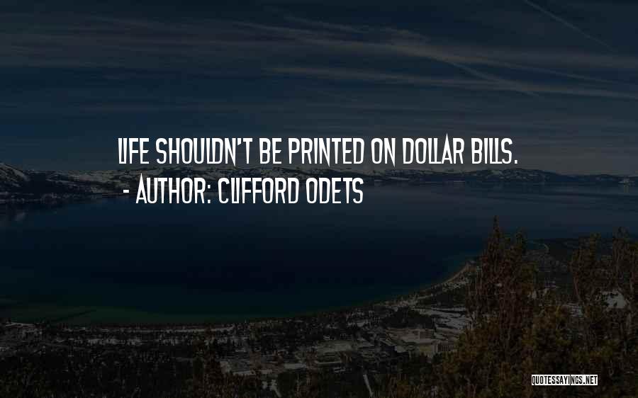 Clifford Odets Quotes: Life Shouldn't Be Printed On Dollar Bills.