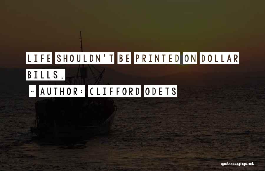 Clifford Odets Quotes: Life Shouldn't Be Printed On Dollar Bills.