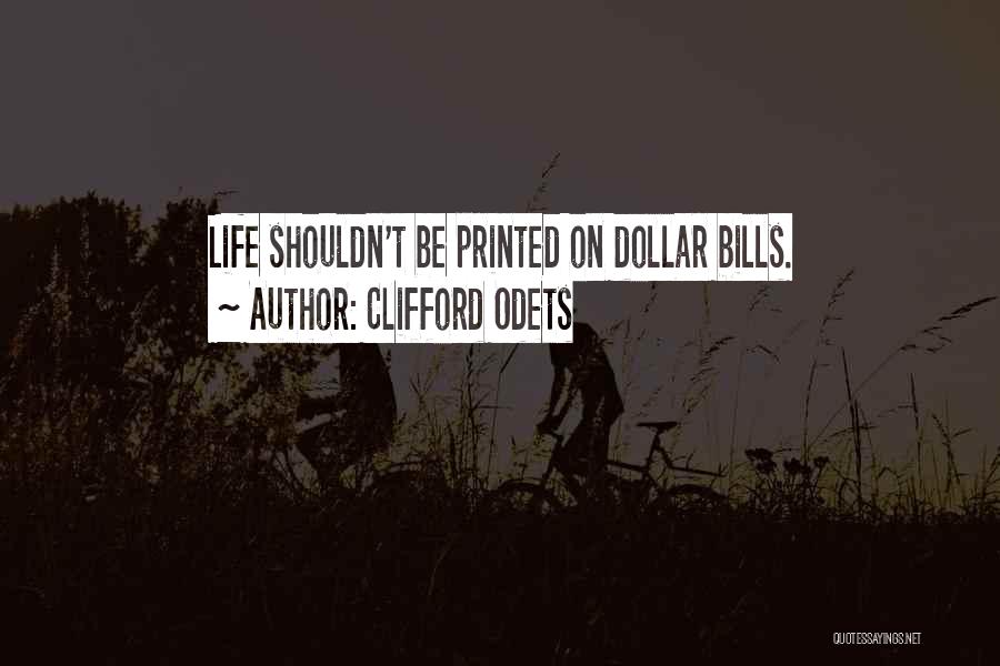 Clifford Odets Quotes: Life Shouldn't Be Printed On Dollar Bills.