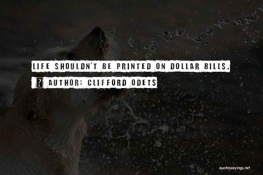 Clifford Odets Quotes: Life Shouldn't Be Printed On Dollar Bills.