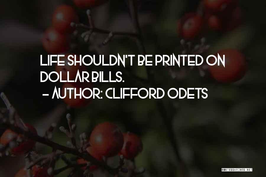 Clifford Odets Quotes: Life Shouldn't Be Printed On Dollar Bills.