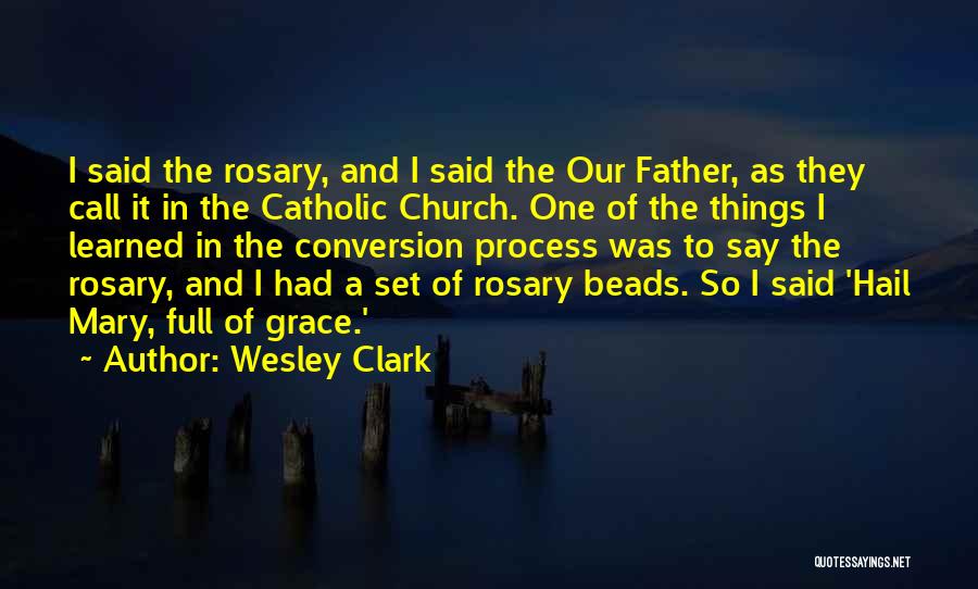 Wesley Clark Quotes: I Said The Rosary, And I Said The Our Father, As They Call It In The Catholic Church. One Of