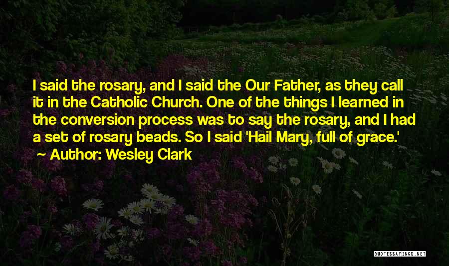 Wesley Clark Quotes: I Said The Rosary, And I Said The Our Father, As They Call It In The Catholic Church. One Of