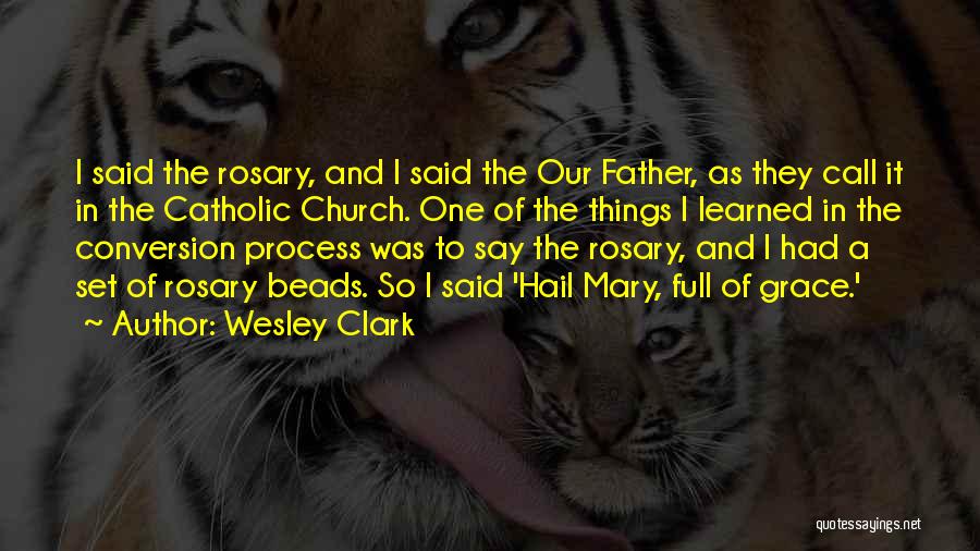 Wesley Clark Quotes: I Said The Rosary, And I Said The Our Father, As They Call It In The Catholic Church. One Of