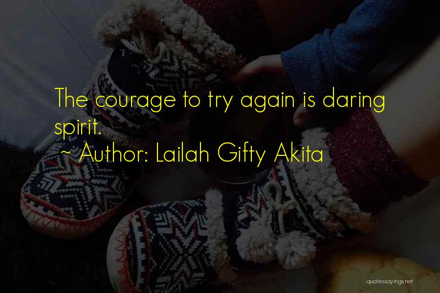 Lailah Gifty Akita Quotes: The Courage To Try Again Is Daring Spirit.