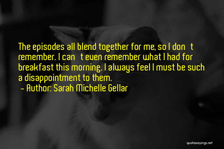 Sarah Michelle Gellar Quotes: The Episodes All Blend Together For Me, So I Don't Remember. I Can't Even Remember What I Had For Breakfast