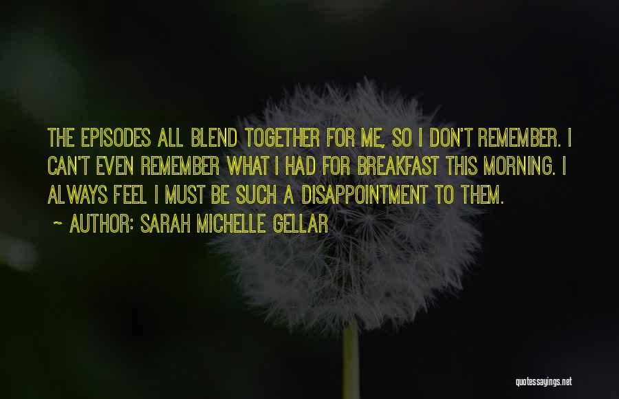 Sarah Michelle Gellar Quotes: The Episodes All Blend Together For Me, So I Don't Remember. I Can't Even Remember What I Had For Breakfast
