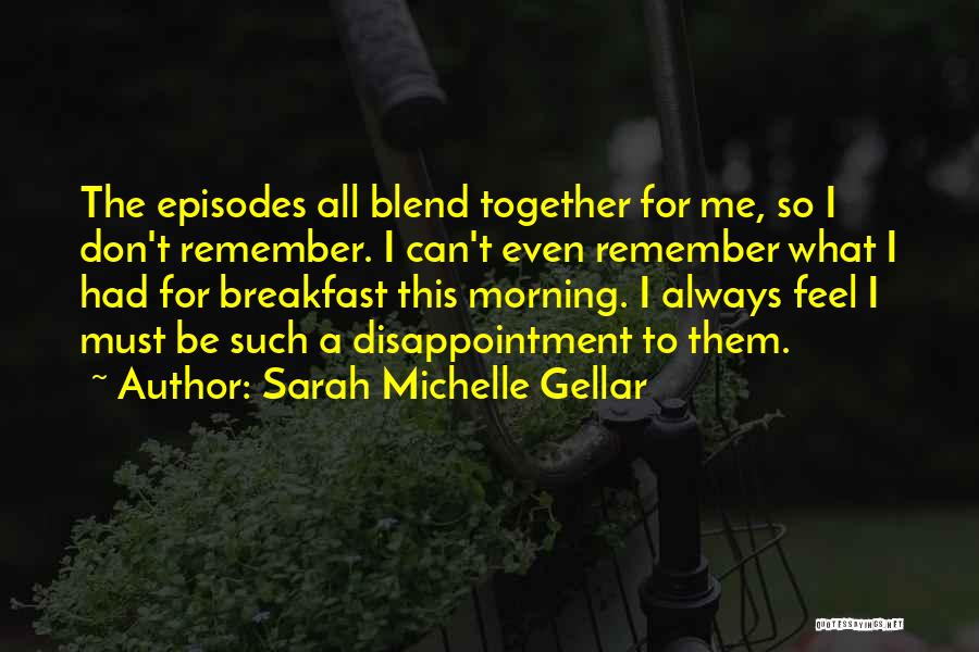 Sarah Michelle Gellar Quotes: The Episodes All Blend Together For Me, So I Don't Remember. I Can't Even Remember What I Had For Breakfast