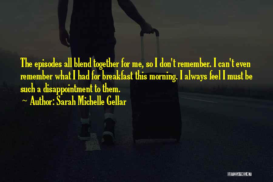 Sarah Michelle Gellar Quotes: The Episodes All Blend Together For Me, So I Don't Remember. I Can't Even Remember What I Had For Breakfast