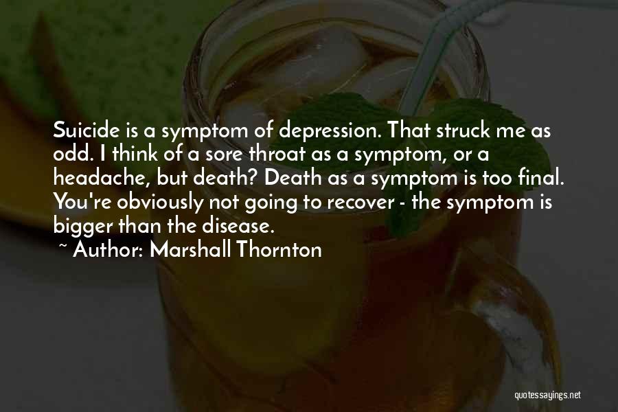 Marshall Thornton Quotes: Suicide Is A Symptom Of Depression. That Struck Me As Odd. I Think Of A Sore Throat As A Symptom,