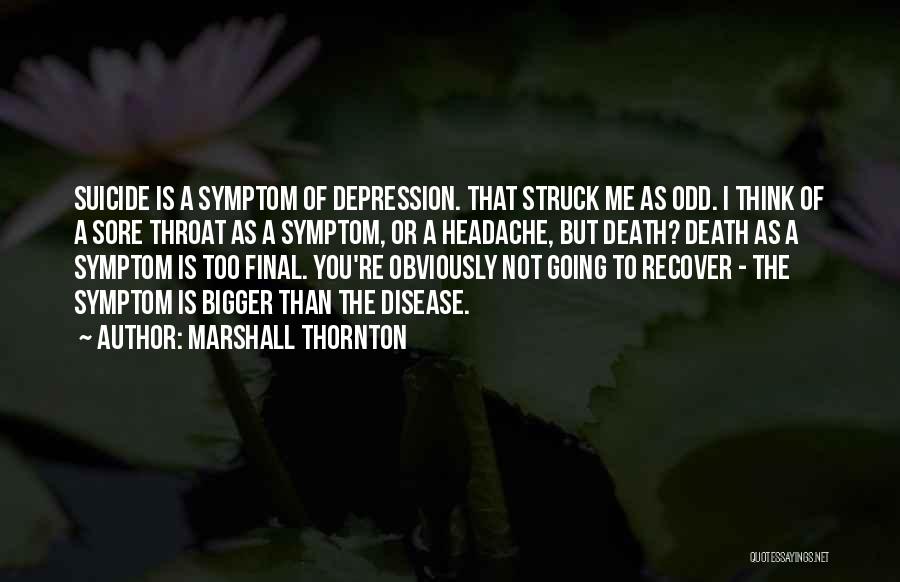 Marshall Thornton Quotes: Suicide Is A Symptom Of Depression. That Struck Me As Odd. I Think Of A Sore Throat As A Symptom,