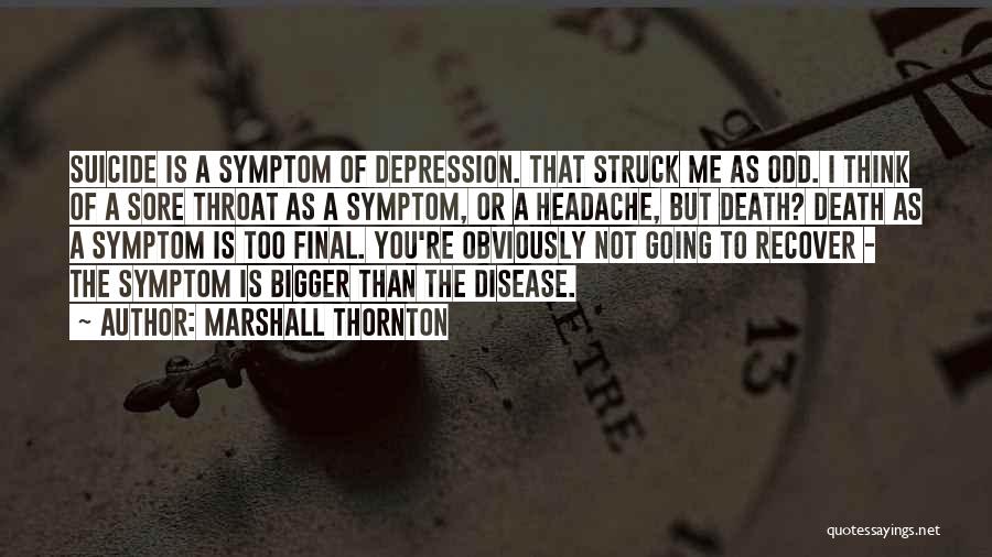 Marshall Thornton Quotes: Suicide Is A Symptom Of Depression. That Struck Me As Odd. I Think Of A Sore Throat As A Symptom,