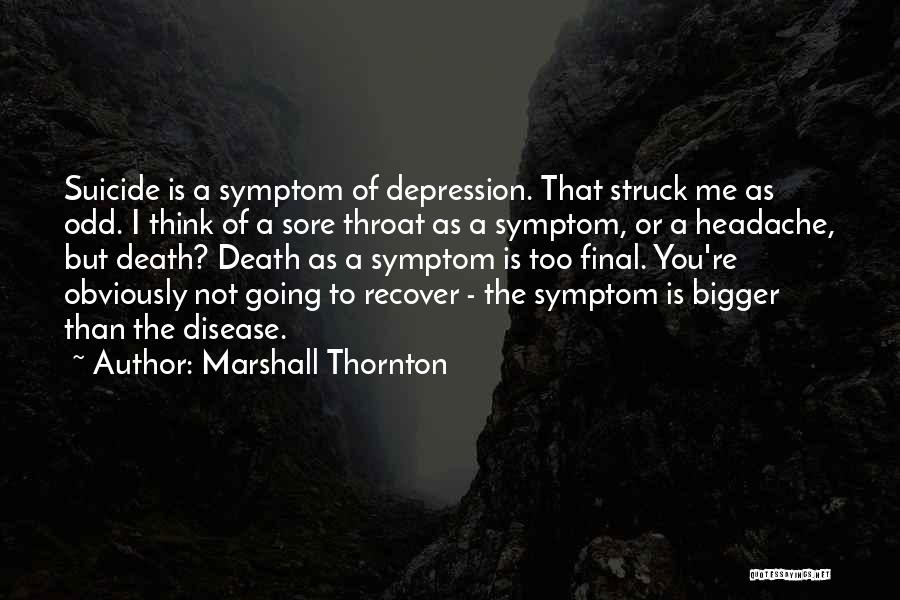 Marshall Thornton Quotes: Suicide Is A Symptom Of Depression. That Struck Me As Odd. I Think Of A Sore Throat As A Symptom,