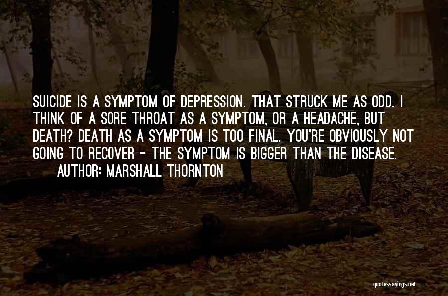 Marshall Thornton Quotes: Suicide Is A Symptom Of Depression. That Struck Me As Odd. I Think Of A Sore Throat As A Symptom,