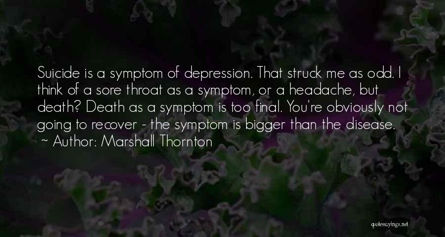 Marshall Thornton Quotes: Suicide Is A Symptom Of Depression. That Struck Me As Odd. I Think Of A Sore Throat As A Symptom,