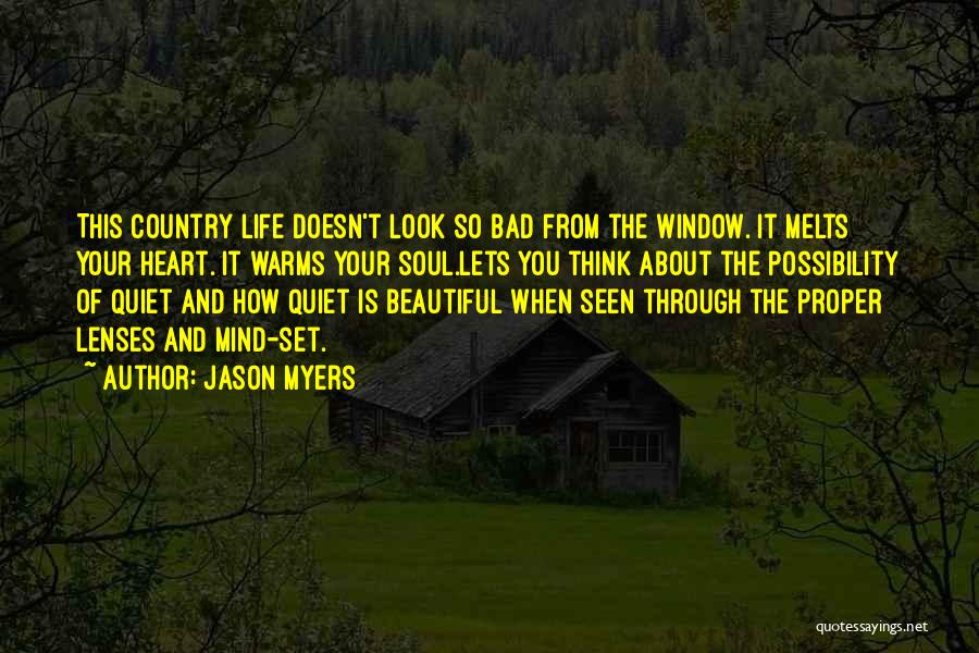Jason Myers Quotes: This Country Life Doesn't Look So Bad From The Window. It Melts Your Heart. It Warms Your Soul.lets You Think
