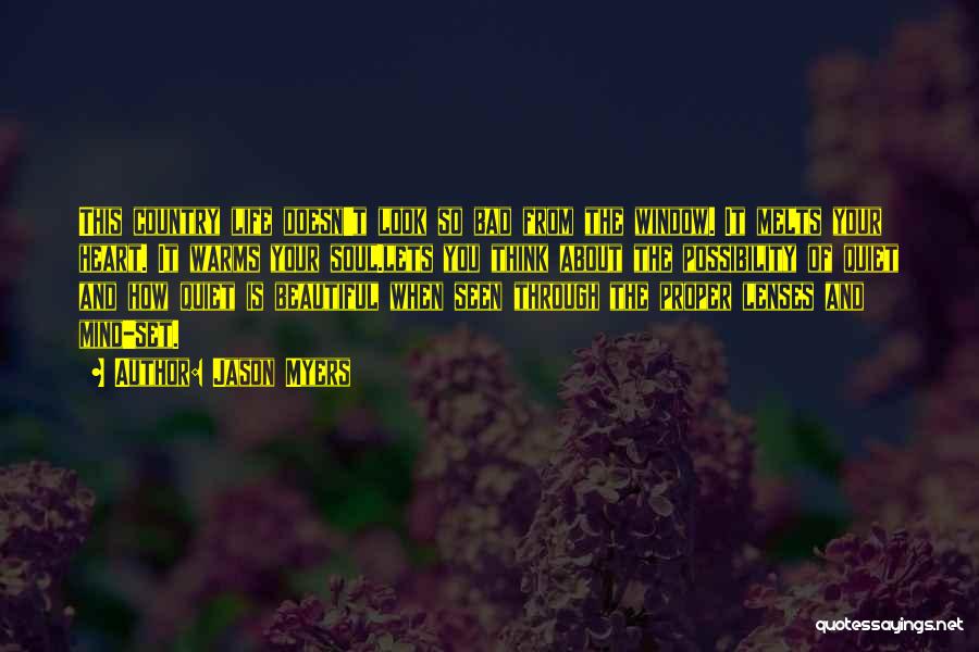 Jason Myers Quotes: This Country Life Doesn't Look So Bad From The Window. It Melts Your Heart. It Warms Your Soul.lets You Think
