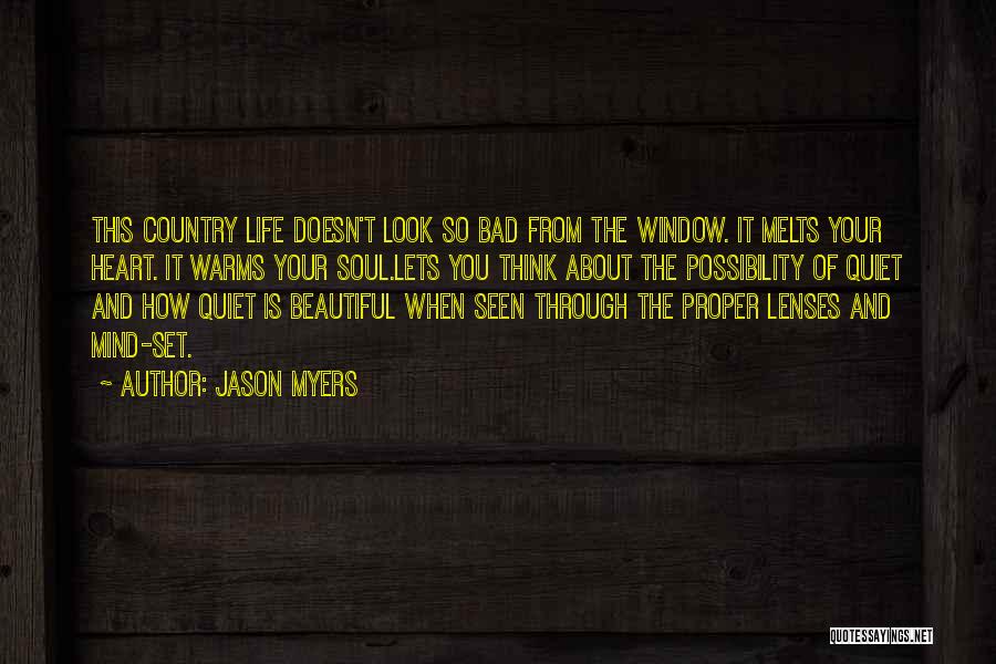 Jason Myers Quotes: This Country Life Doesn't Look So Bad From The Window. It Melts Your Heart. It Warms Your Soul.lets You Think