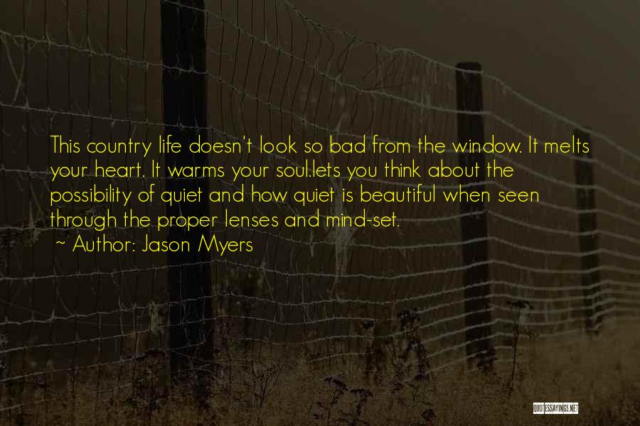 Jason Myers Quotes: This Country Life Doesn't Look So Bad From The Window. It Melts Your Heart. It Warms Your Soul.lets You Think