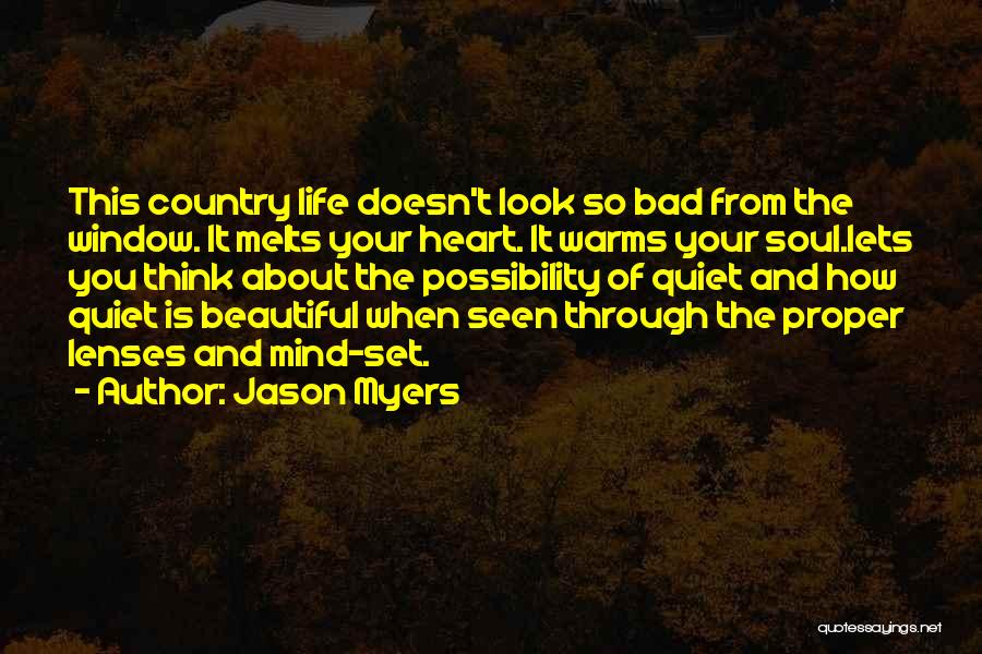 Jason Myers Quotes: This Country Life Doesn't Look So Bad From The Window. It Melts Your Heart. It Warms Your Soul.lets You Think