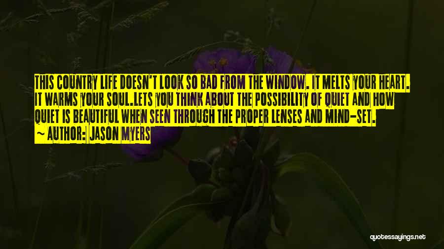 Jason Myers Quotes: This Country Life Doesn't Look So Bad From The Window. It Melts Your Heart. It Warms Your Soul.lets You Think